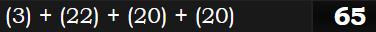 (3) + (22) + (20) + (20) = 65