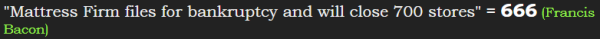 "Mattress Firm files for bankruptcy and will close 700 stores" = 666 (Francis Bacon)