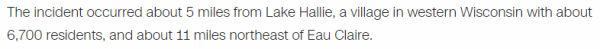 The incident occurred about 5 miles from Lake Hallie, a village in western Wisconsin with about 6,700 residents, and about 11 miles northeast of Eau Claire.