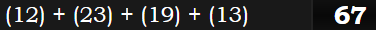 (12) + (23) + (19) + (13) = 67