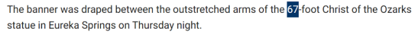 The banner was draped between the outstretched arms of the 67-foot Christ of the Ozarks statue in Eureka Springs on Thursday night.