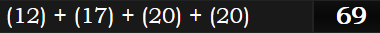 (12) + (17) + (20) + (20) = 69