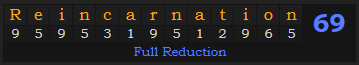 "Reincarnation" = 69 (Full Reduction)