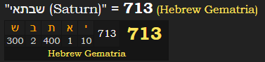 "שבתאי (Saturn)" = 713 (Hebrew Gematria)