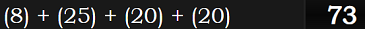 (8) + (25) + (20) + (20) = 73