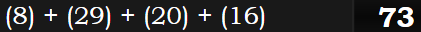 (8) + (29) + (20) + (16) = 73