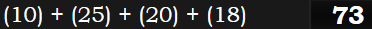 (10) + (25) + (20) + (18) = 73