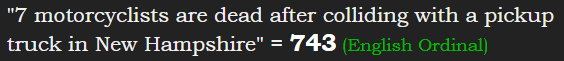 "7 motorcyclists are dead after colliding with a pickup truck in New Hampshire" = 743 (English Ordinal)