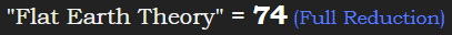 "Flat Earth Theory" = 74 (Full Reduction)