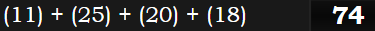 (11) + (25) + (20) + (18) = 74