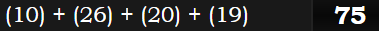 (10) + (26) + (20) + (19) = 75