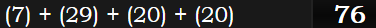 (7) + (29) + (20) + (20) = 76