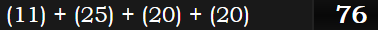 (11) + (25) + (20) + (20) = 76