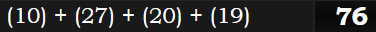 (10) + (27) + (20) + (19) = 76