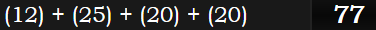 (12) + (25) + (20) + (20) = 77