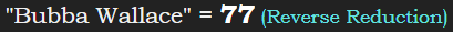 "Bubba Wallace" = 77 (Reverse Reduction)