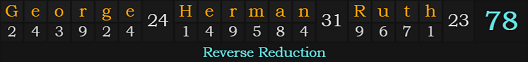 "George Herman Ruth" = 78 (Reverse Reduction)