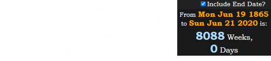 Later this week will be exactly 8088 weeks after the signing of the Emancipation Proclamation, which Juneteenth is named for: