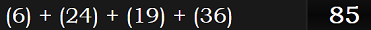 (6) + (24) + (19) + (36) = 85