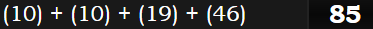 (10) + (10) + (19) + (46) = 85