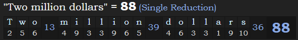 "Two million dollars" = 88 (Single Reduction)