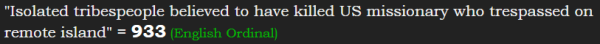 "Isolated tribespeople believed to have killed US missionary who trespassed on remote island" = 933 (English Ordinal)