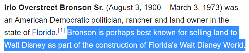 Irlo Overstreet Bronson Sr. (August 3, 1900 – March 3, 1973) was an American Democratic politician, rancher and land owner in the state of Florida.[1] Bronson is perhaps best known for selling land to Walt Disney as part of the construction of Florida's Walt Disney World.