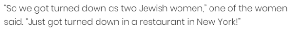 “So we got turned down as two Jewish women,” one of the women said. “Just got turned down in a restaurant in New York!”