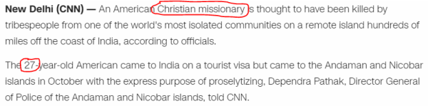 An American Christian missionary is thought to have been killed by tribespeople from one of the world's most isolated communities on a remote island hundreds of miles off the coast of India, according to officials. The 27-year-old American came to India on a tourist visa but came to the Andaman and Nicobar islands in October with the express purpose of proselytizing, Dependra Pathak, Director General of Police of the Andaman and Nicobar islands, told CNN.