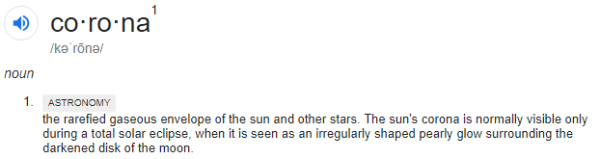 the rarefied gaseous envelope of the sun and other stars. The sun's corona is normally visible only during a total solar eclipse, when it is seen as an irregularly shaped pearly glow surrounding the darkened disk of the moon