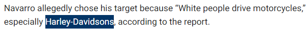 Navarro allegedly chose his target because “White people drive motorcycles,” especially Harley-Davidsons, according to the report.