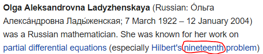 Olga Aleksandrovna Ladyzhenskaya (Russian: Óльга Алекса́ндровна Лады́женская; 7 March 1922 – 12 January 2004) was a Russian mathematician. She was known for her work on partial differential equations (especially Hilbert's nineteenth problem) 