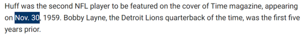 Huff was the second NFL player to be featured on the cover of Time magazine, appearing on Nov. 30, 1959. Bobby Layne, the Detroit Lions quarterback of the time, was the first five years prior.