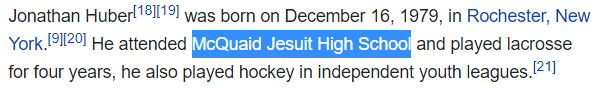 Jonathan Huber[18][19] was born on December 16, 1979, in Rochester, New York.[9][20] He attended McQuaid Jesuit High School and played lacrosse for four years, he also played hockey in independent youth leagues.