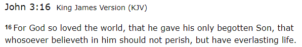 For God so loved the world, that he gave his only begotten Son, that whosoever believeth in him should not perish, but have everlasting life.