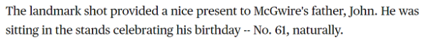 The landmark shot provided a nice present to McGwire's father, John. He was sitting in the stands celebrating his birthday -- No. 61, naturally.