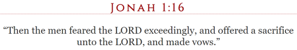 Jonah 1:16 “Then the men feared the LORD exceedingly, and offered a sacrifice unto the LORD, and made vows.”