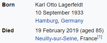 Born Karl Otto Lagerfeldt 10 September 1933 Hamburg, Germany Died 19 February 2019 (aged 85) Neuilly-sur-Seine, France