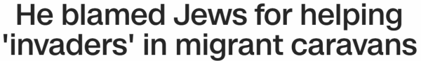 He blamed Jews for helping 'invaders' in migrant caravans