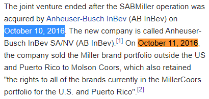 The joint venture ended after the SABMiller operation was acquired by Anheuser-Busch InBev (AB InBev) on October 10, 2016. The new company is called Anheuser-Busch InBev SA/NV (AB InBev).[1] On October 11, 2016, the company sold the Miller brand portfolio outside the US and Puerto Rico to Molson Coors, which also retained "the rights to all of the brands currently in the MillerCoors portfolio for the U.S. and Puerto Rico".