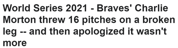 World Series 2021 - Braves' Charlie Morton threw 16 pitches on a broken leg -- and then apologized it wasn't more