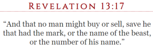 Revelation 13:17 “And that no man might buy or sell, save he that had the mark, or the name of the beast, or the number of his name.”