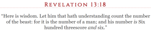 Here is wisdom. Let him that hath understanding count the number of the beast: for it is the number of a man; and his number is Six hundred threescore and six.