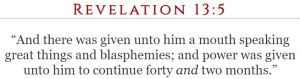 Revelation 13:5 “And there was given unto him a mouth speaking great things and blasphemies; and power was given unto him to continue forty and two months.”