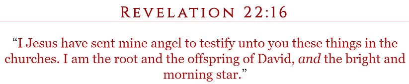 Revelation 22:16 “I Jesus have sent mine angel to testify unto you these things in the churches. I am the root and the offspring of David, and the bright and morning star.”