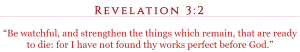 Revelation 3:2 “Be watchful, and strengthen the things which remain, that are ready to die: for I have not found thy works perfect before God.”