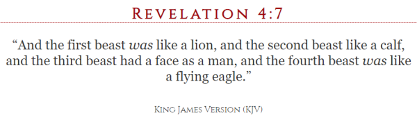 And the first beast was like a lion, and the second beast like a calf, and the third beast had a face as a man, and the fourth beast was like a flying eagle