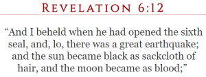 And I beheld when he had opened the sixth seal, and, lo, there was a great earthquake; and the sun became black as sackcloth of hair, and the moon became as blood;