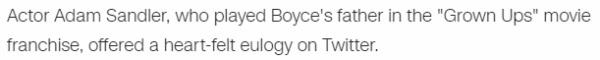 Actor Adam Sandler, who played Boyce's father in the "Grown Ups" movie franchise, offered a heart-felt eulogy on Twitter.