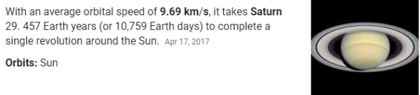 With an average orbital speed of 9.69 km/s, it takes Saturn 29. 457 Earth years (or 10,759 Earth days) to complete a single revolution around the Sun.
